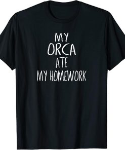 My ORCA Ate My Homework T-Shirt Funny ORCA T-Shirt